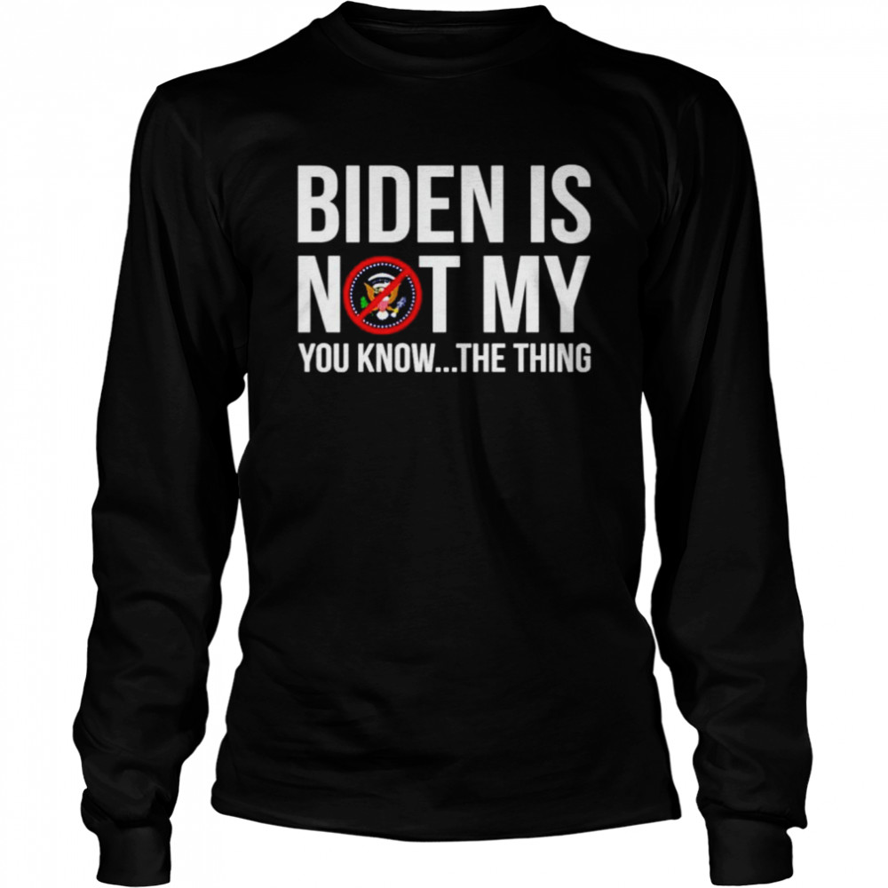Joe Biden is not my you know the thing shirt Long Sleeved T-shirt