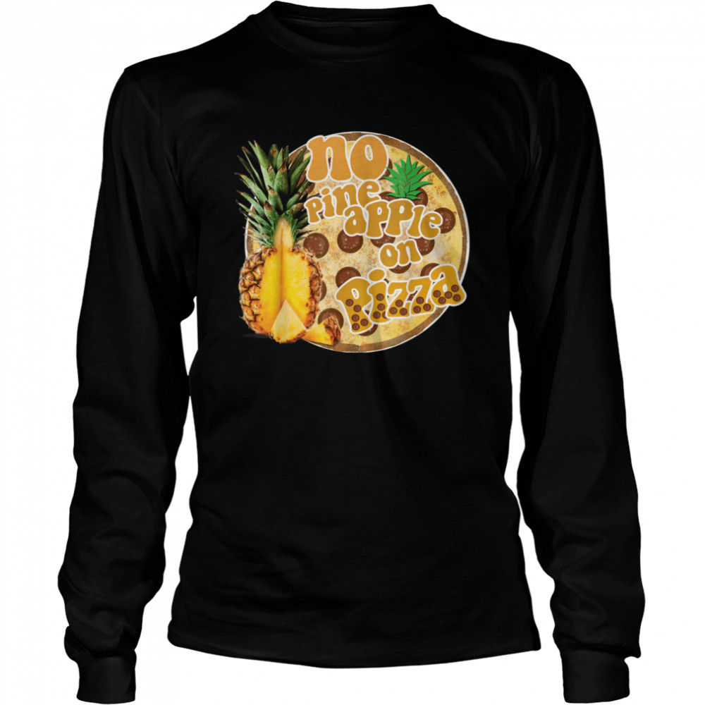 No Pineapple On Pizza Hawaiian Pizza Hater  Long Sleeved T-shirt