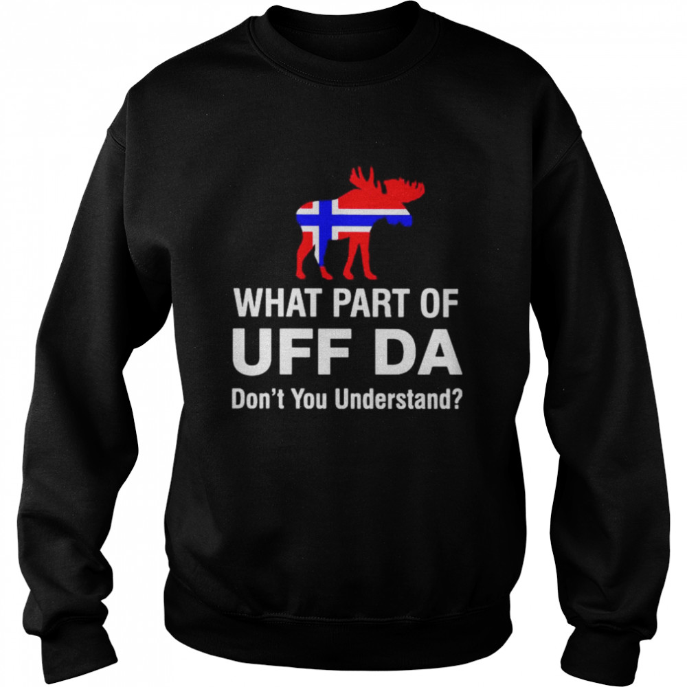 What part of UFF DA dont you understand shirt Unisex Sweatshirt