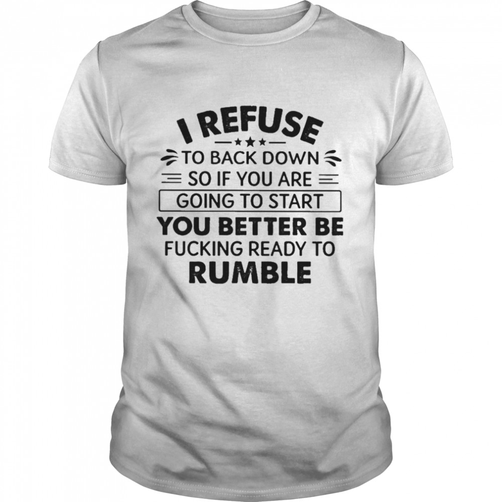 I refuse to back down so if You are going to start You better be fucking ready to Rumble shirt Classic Men's T-shirt