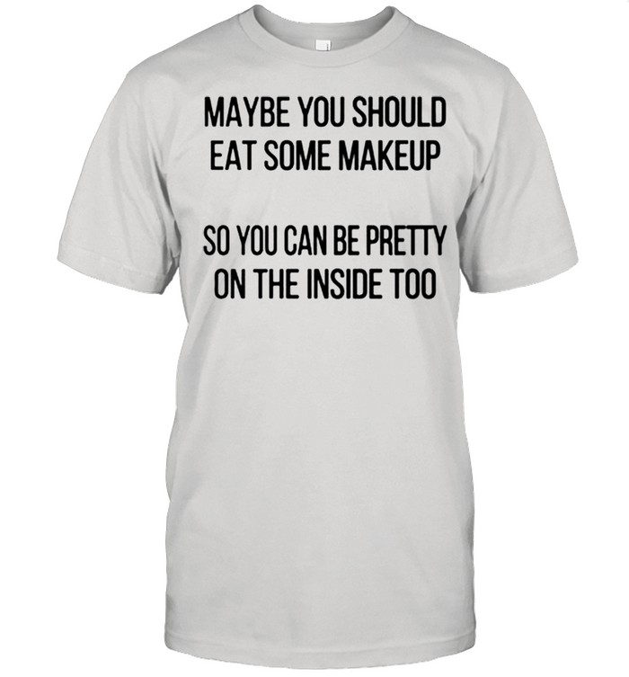 Maybe you should eat some makeup so you can be pretty on the inside too shirt Classic Men's T-shirt