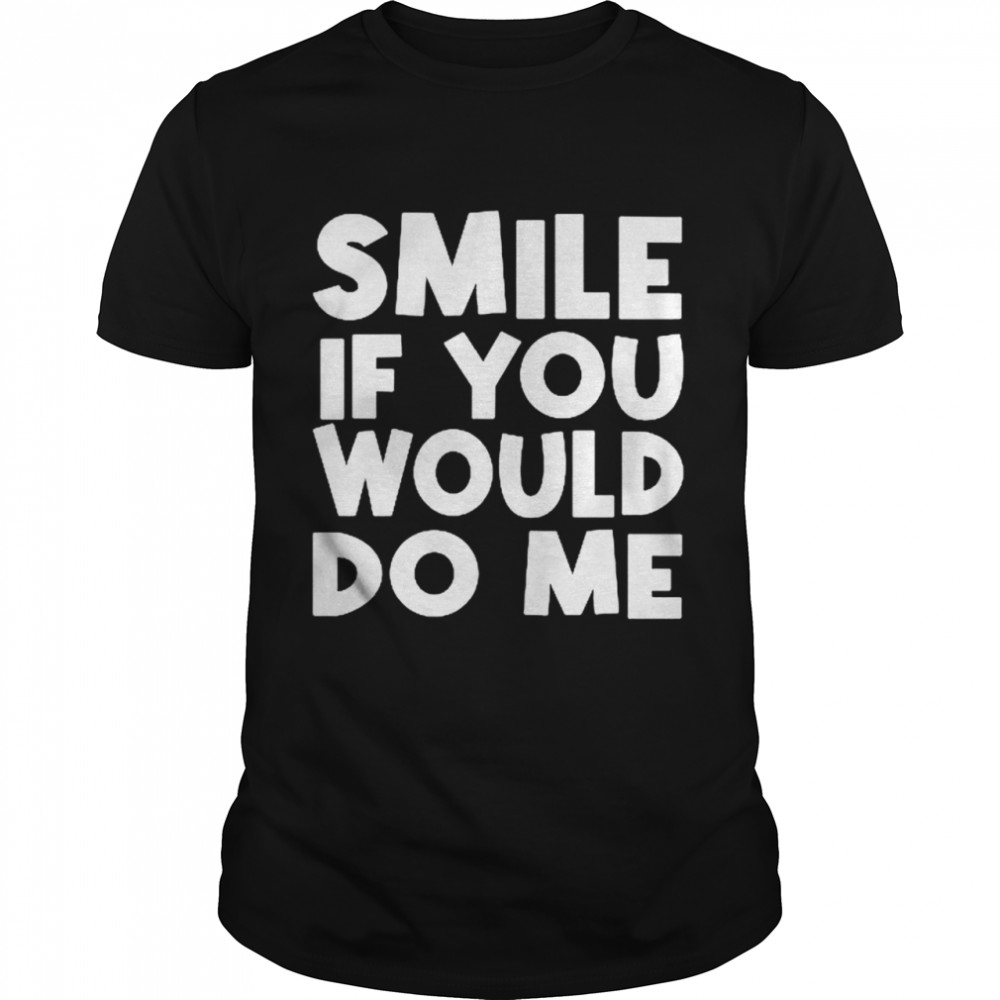 Smile if you would do me shirt Classic Men's T-shirt