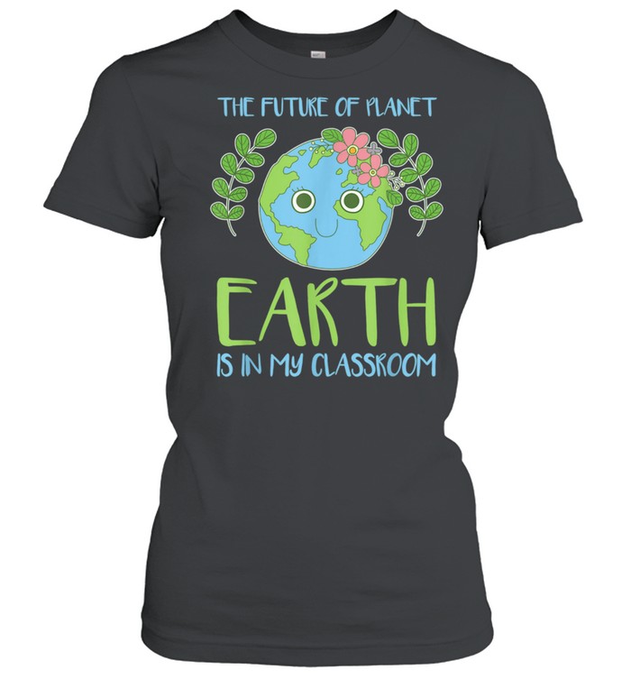 The Future Of Planet Earth Is In My Classroom shirt Classic Women's T-shirt