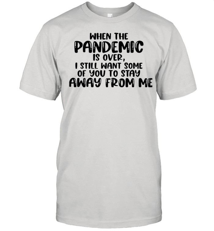 When the pandemic is over I still want some of you to stay away from me shirt Classic Men's T-shirt