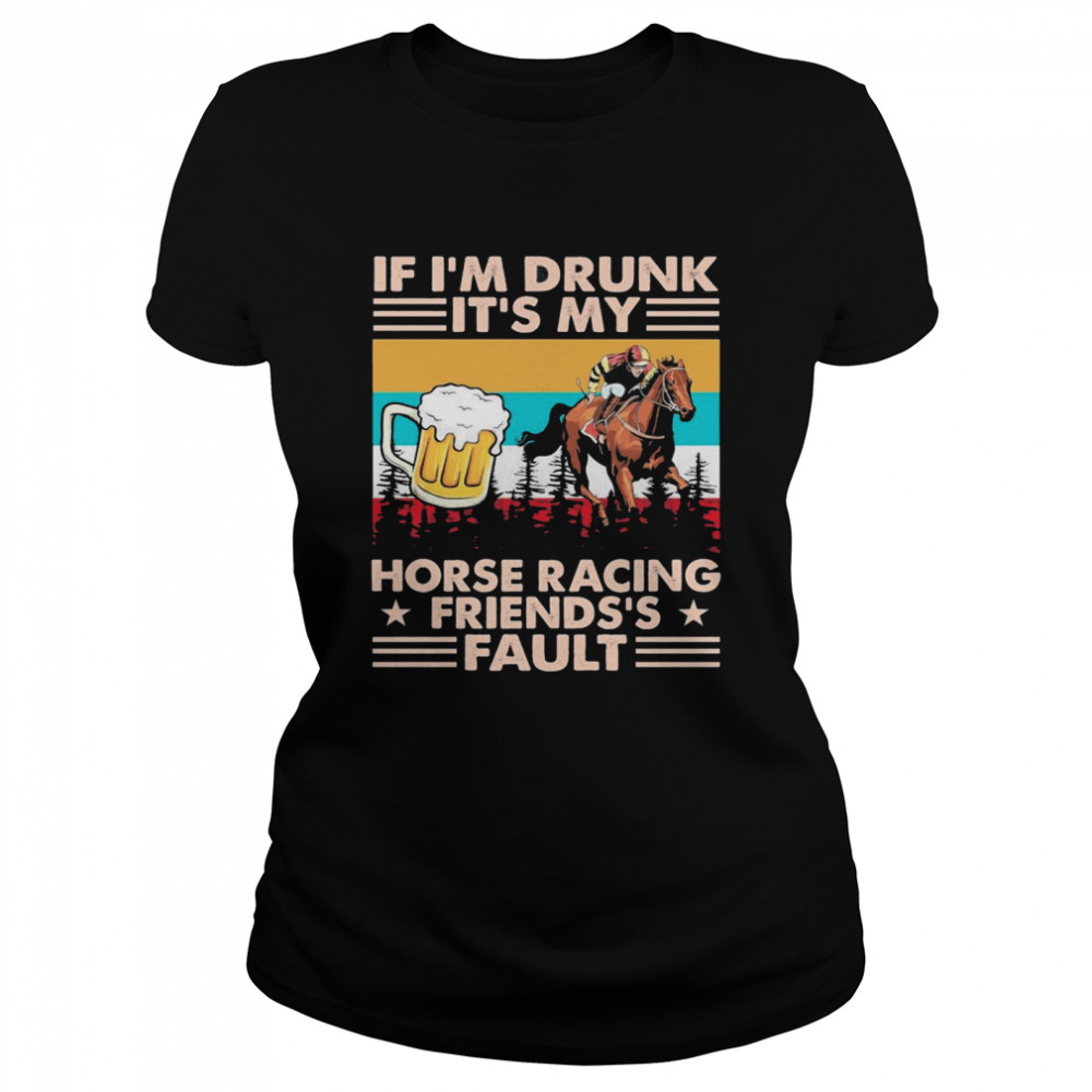 Horse Racing If Im Drunk Its My Friends Fault Vintage shirt Classic Women's T-shirt