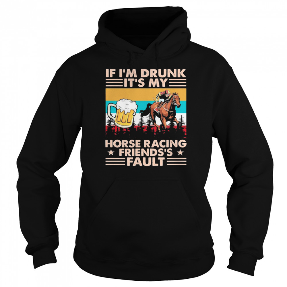 Horse Racing If Im Drunk Its My Friends Fault Vintage shirt Unisex Hoodie