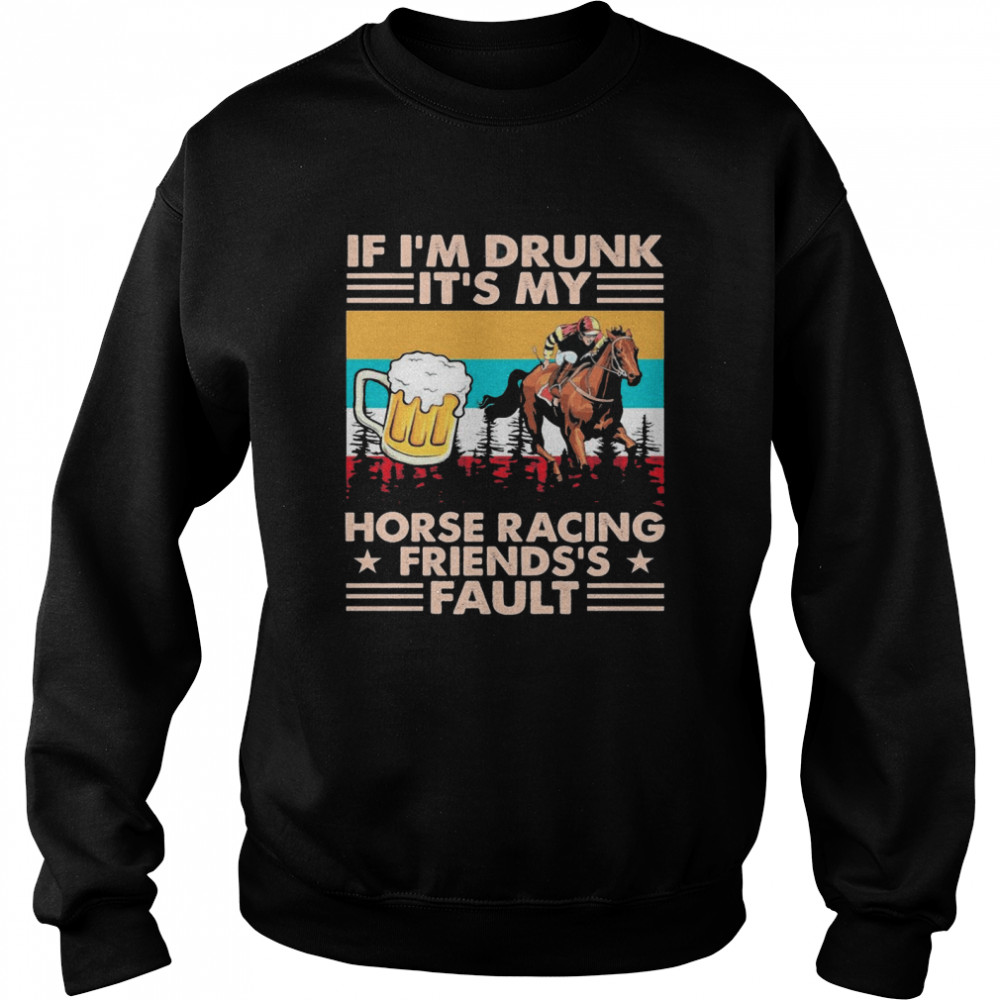 Horse Racing If Im Drunk Its My Friends Fault Vintage shirt Unisex Sweatshirt