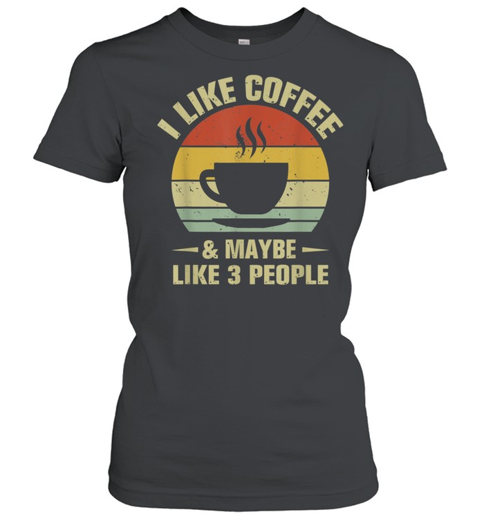 I Like Coffee And Maybe Like 3 People Coffee  Classic Women's T-shirt