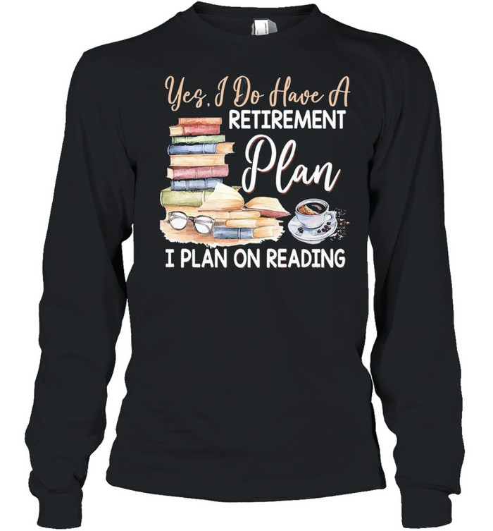 Yes I do have a retirement plan i plan on reading shirt Long Sleeved T-shirt