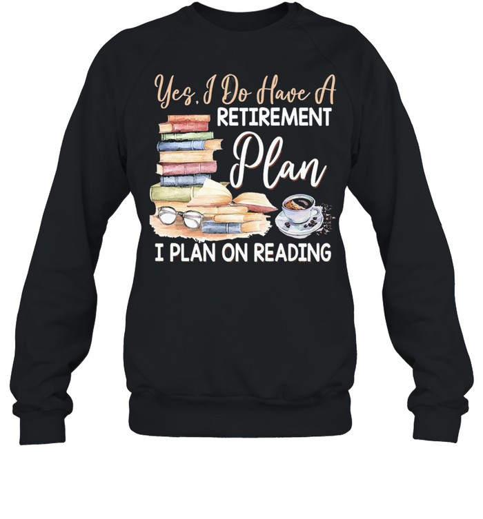 Yes I do have a retirement plan i plan on reading shirt Unisex Sweatshirt
