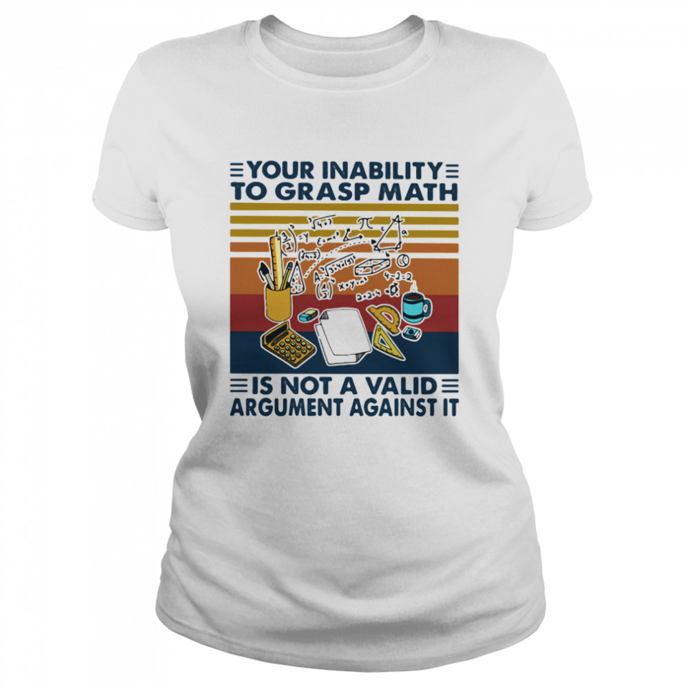 Your Inability To Grasp Math Is Not A Valid Argument Against It Vintage  Classic Women's T-shirt
