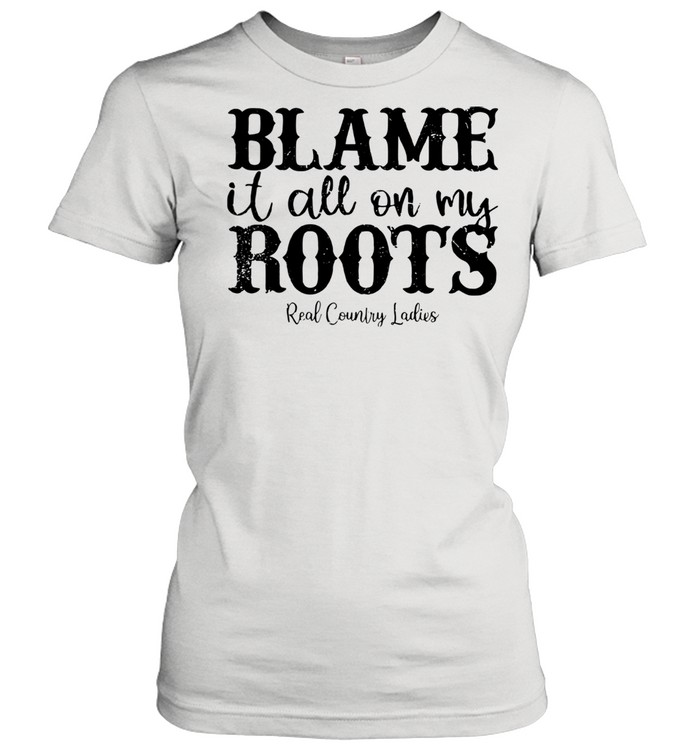 Blame It All On My Roots Real Country Ladies  Classic Women's T-shirt