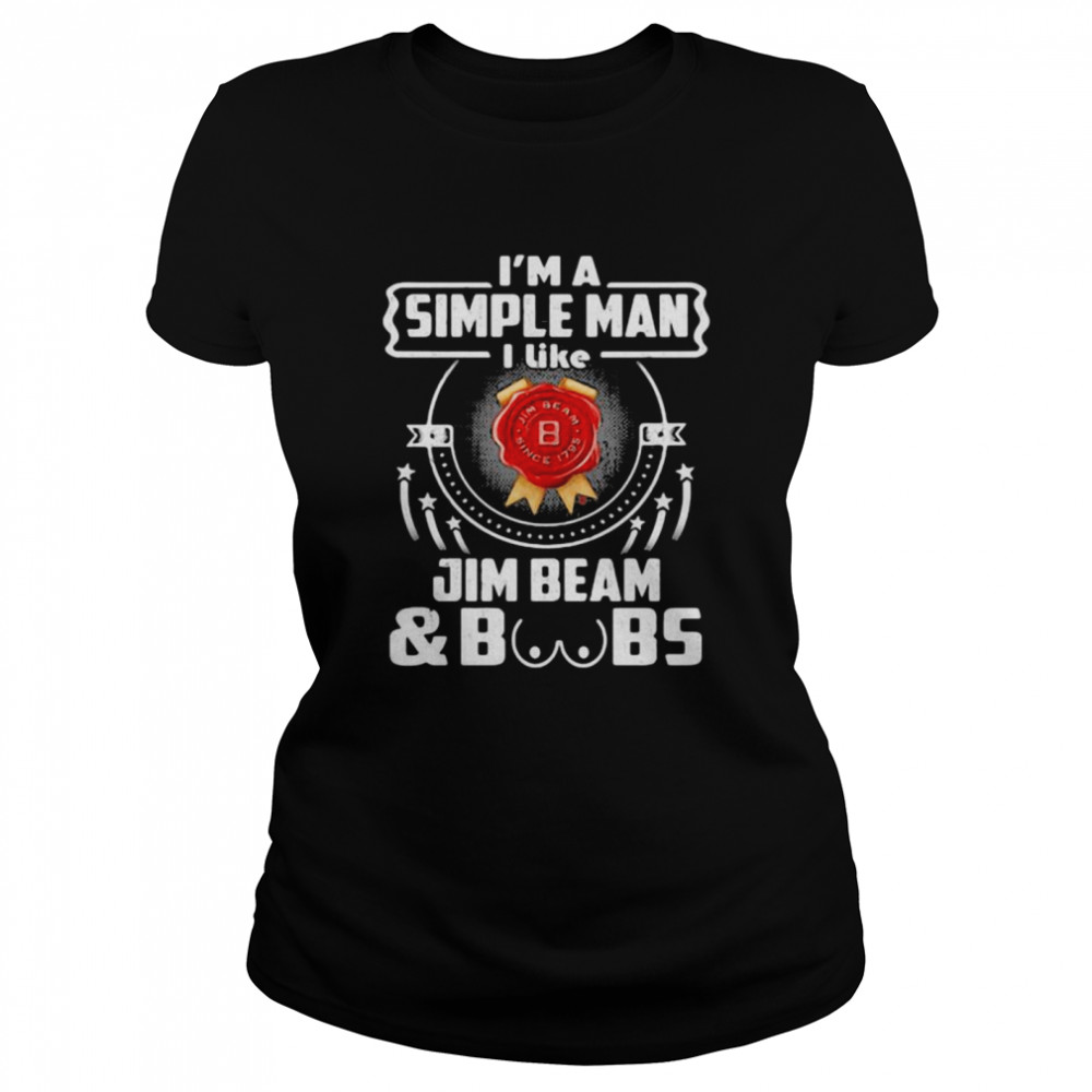 I’m A Simple Man I Like Jim Beam And Boobs  Classic Women's T-shirt
