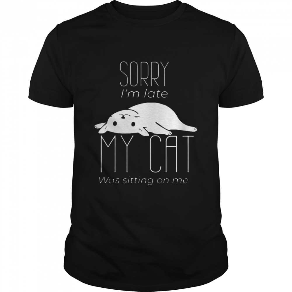 Sorry I’m Late My Cat Was Sitting On Me T-shirt