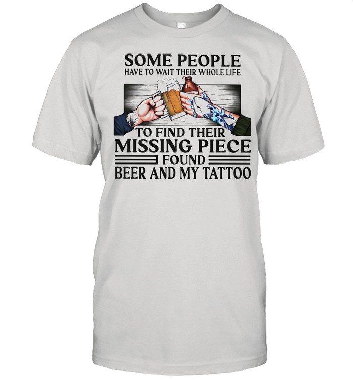 Some People Have To Wait Their Whole Life To Find Their Missing Piece Found Beer And My Tattoo  Classic Men's T-shirt