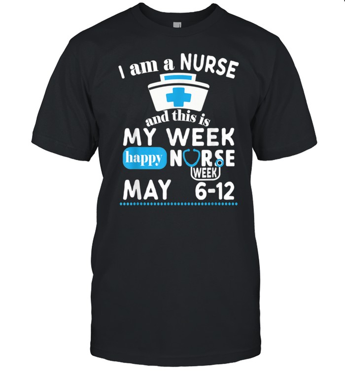 I Am A Nurse This Is My Week Happy Nurse Week May 2021 shirt Classic Men's T-shirt