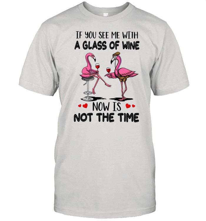 If You See Me With A Glass Of Wine Now Is Not The Time shirt Classic Men's T-shirt