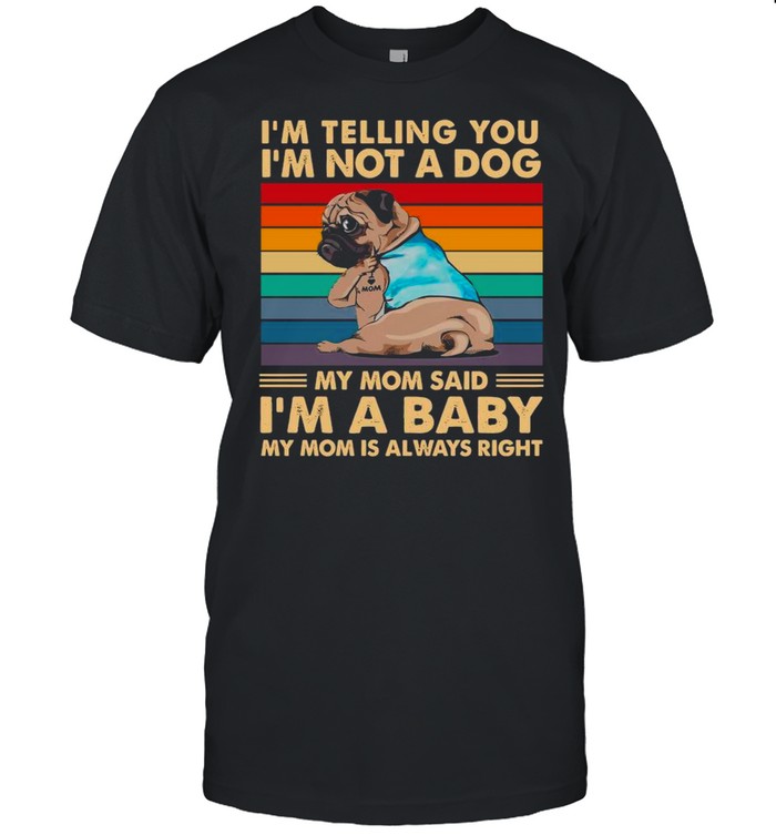 Pugdog I’m Telling You I’m Not A Dog My Mom Said I’m A Baby My Mom Is Always Right Vintage shirt Classic Men's T-shirt
