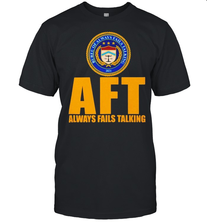 AFT Always fails talking bureu of always fails talking 2021 shirt