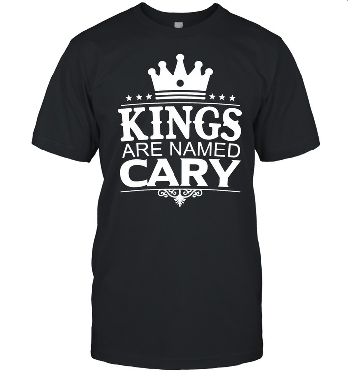 Kings Are Named CARY Funny Personalized Name Joke Men Gift Shirt