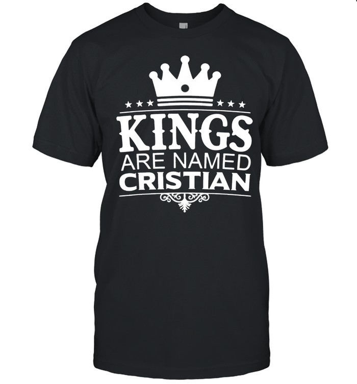 Kings Are Named CRISTIAN Funny Personalized Name Men Gift Shirt