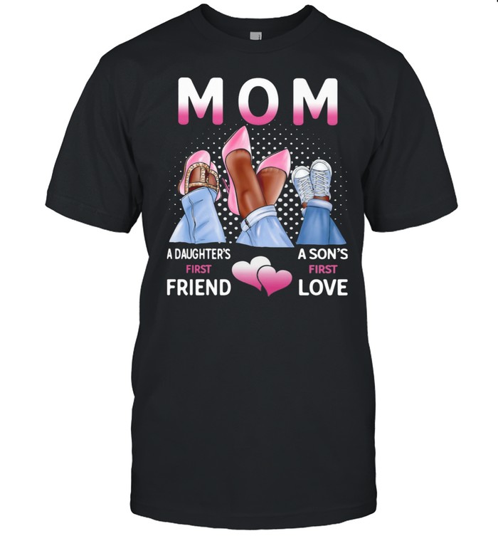 Mom A Daughter's First Friend A Son's First Love Shirt