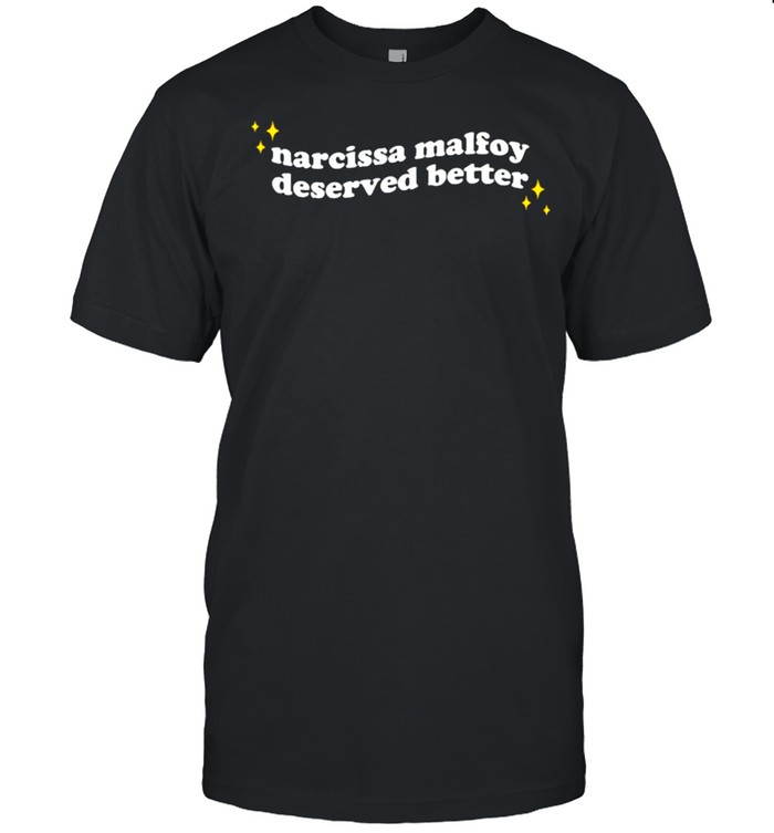 Narcissi Malfoy Deserved Better Shirt