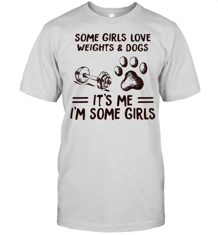 Some Girls Love Weights And Dog It's Me I'm Some Girls Shirt