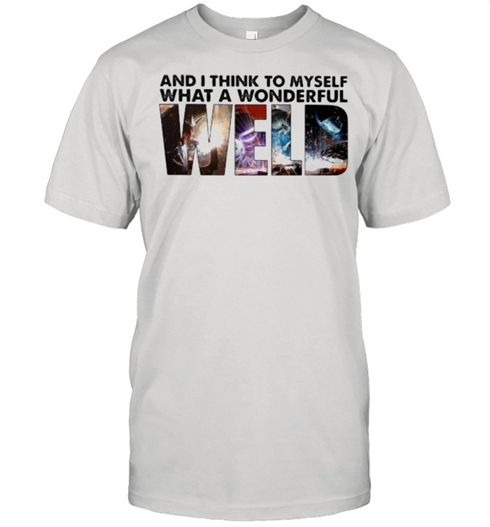 And I Thinnk To Myself What A Wonderful Weld  Classic Men's T-shirt