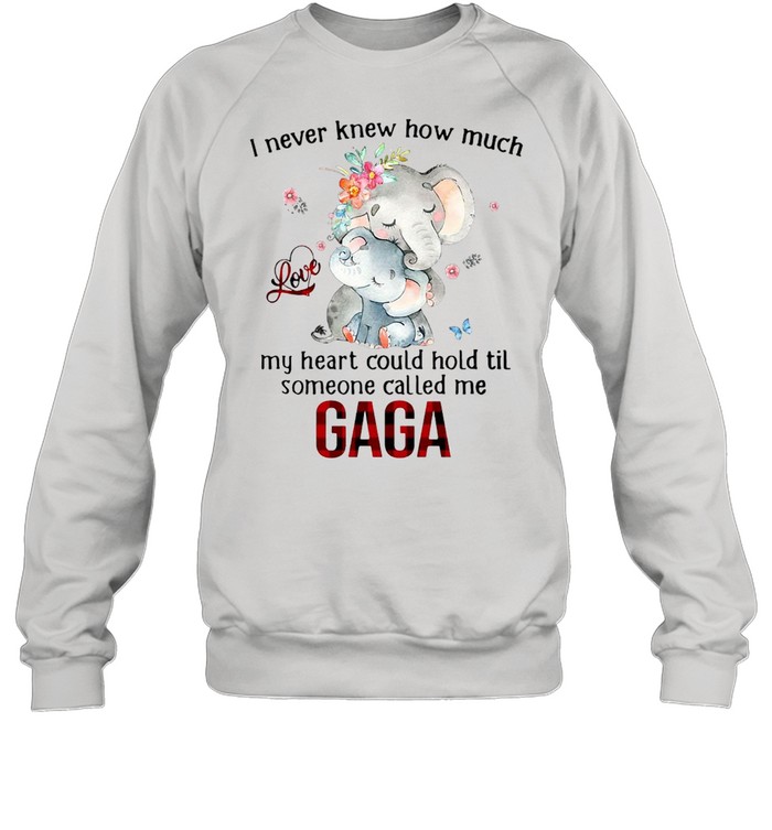 Elephants I Never Knew How Much Love My Heart Could Hold Til Someone Called Me Gaga T-shirt Unisex Sweatshirt
