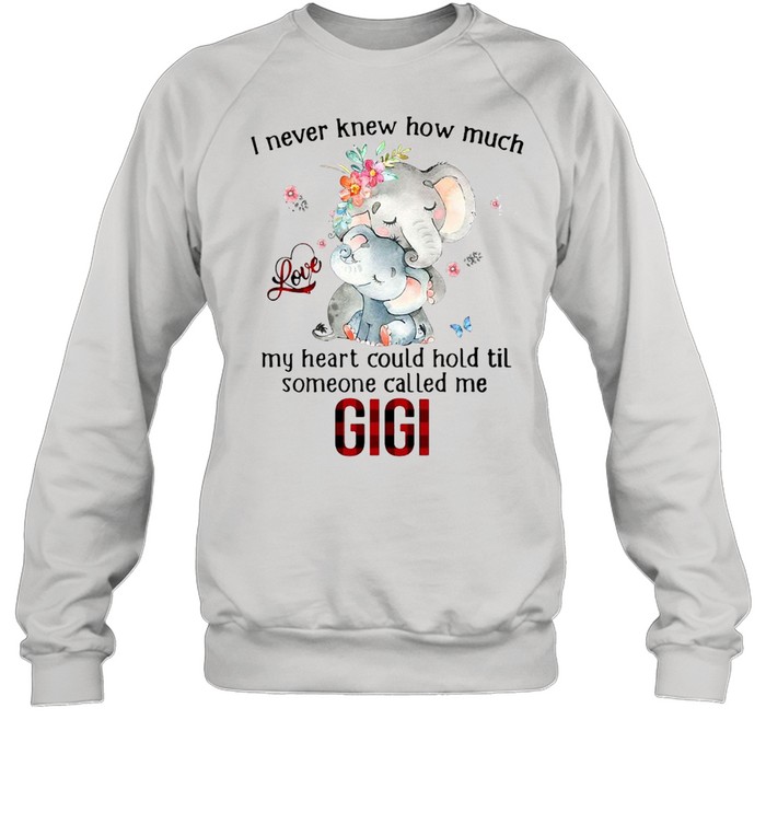 Elephants I Never Knew How Much Love My Heart Could Hold Til Someone Called Me Gigi T-shirt Unisex Sweatshirt