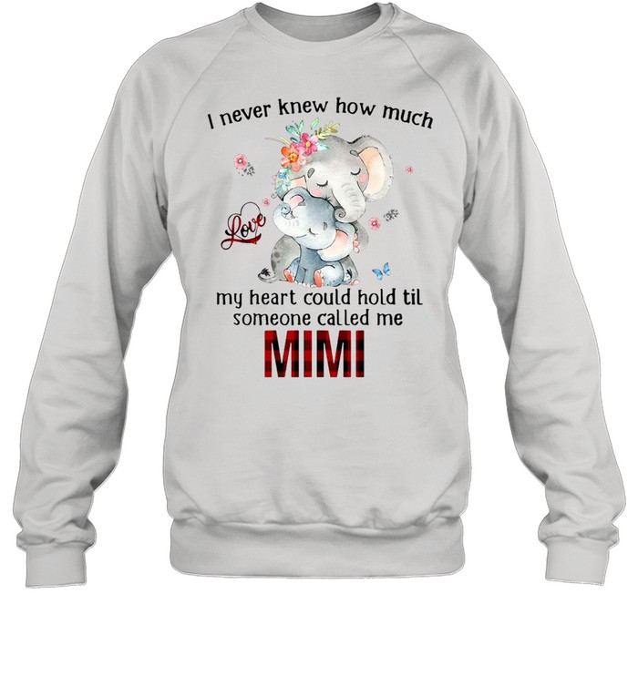 Elephants I Never Knew How Much Love My Heart Could Hold Til Someone Called Me Mimi T-shirt Unisex Sweatshirt