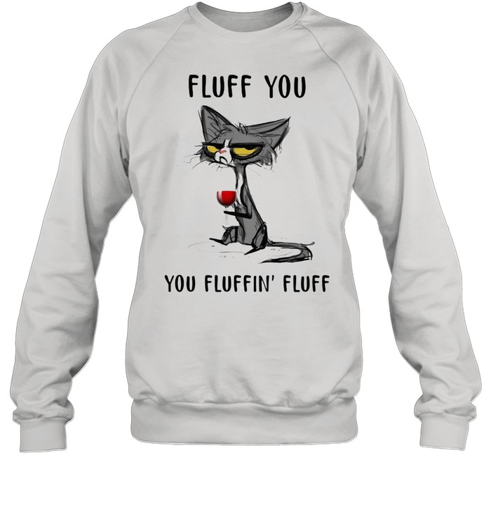 Fluff You You Fluffin' Fluff Cat And Wine shirt Unisex Sweatshirt