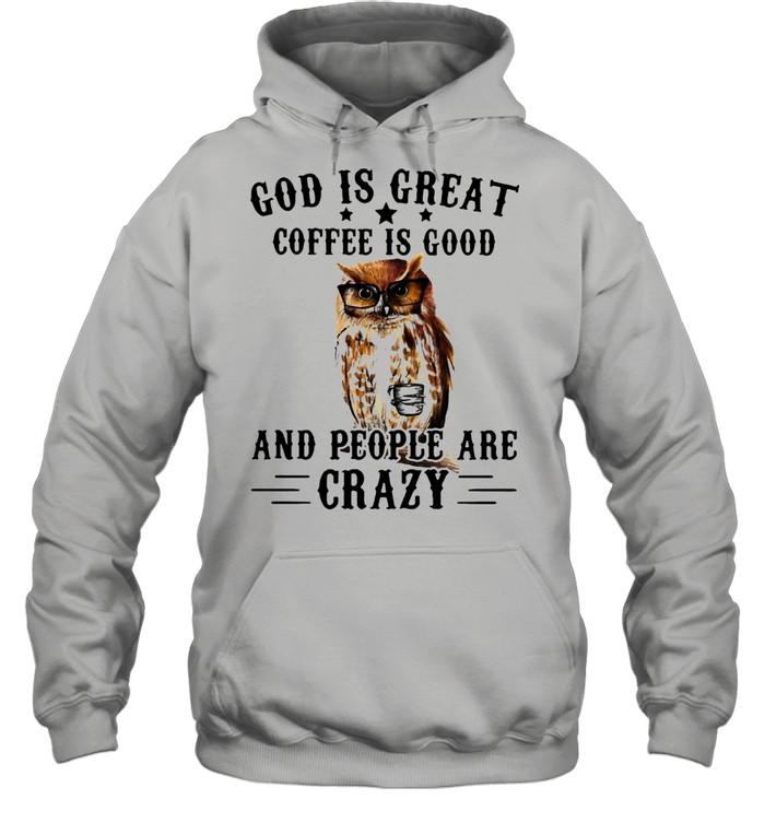 God Is Great Coffee Is Good And People Are Crazy Owl  Unisex Hoodie