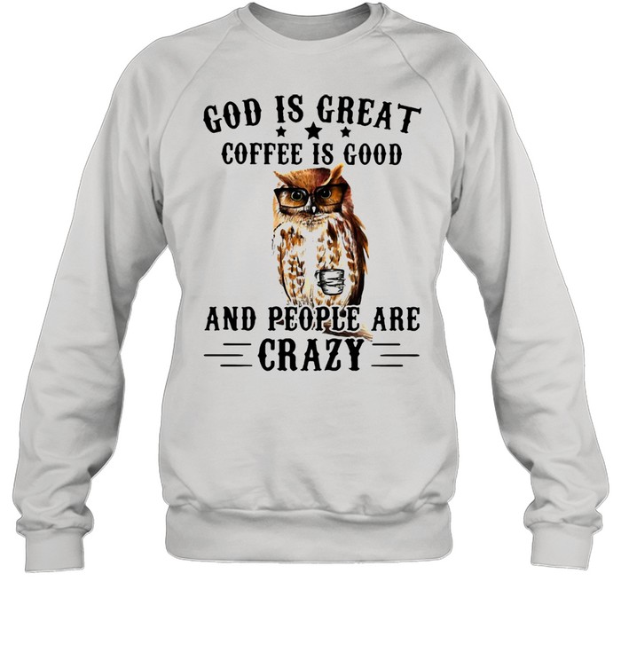 God Is Great Coffee Is Good And People Are Crazy Owl  Unisex Sweatshirt