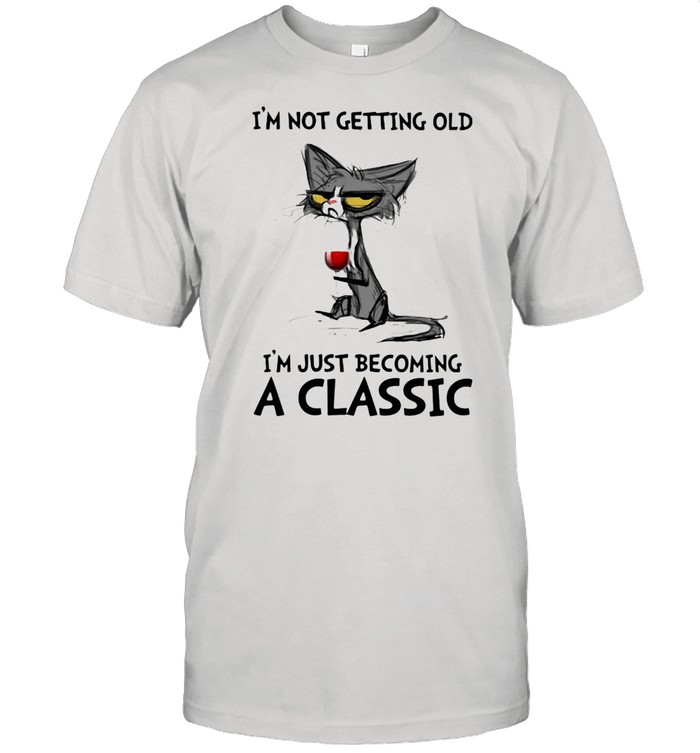 I' Not Getting Old I'm just Becoming A Classic Cat And Wine Shirt