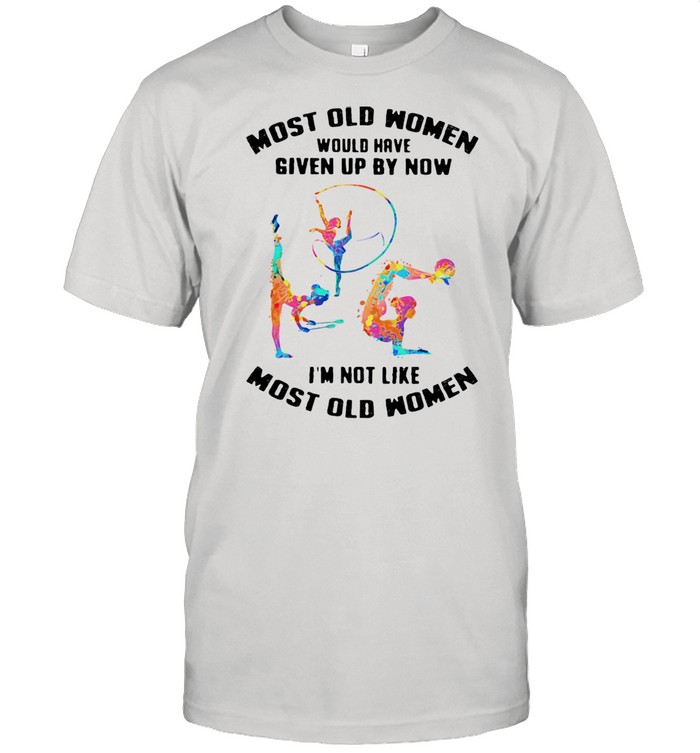 Most Old Women Would Have Given Up By Now I'm Not Like Most Old Women Rhythmic Gymnastics Watercolor Shirt