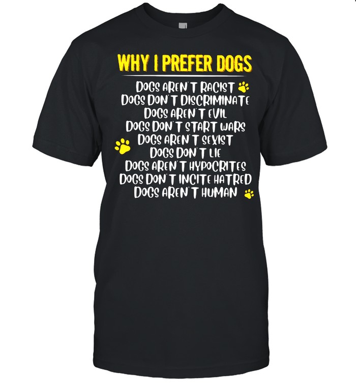 Why I Prefer Dogs Dog Aren't Racist Don't Discriminate Dogs Aren't Human Shirt