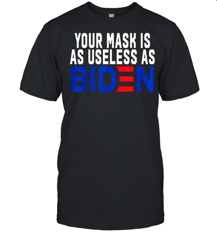Your mask is as useless as biden shirt