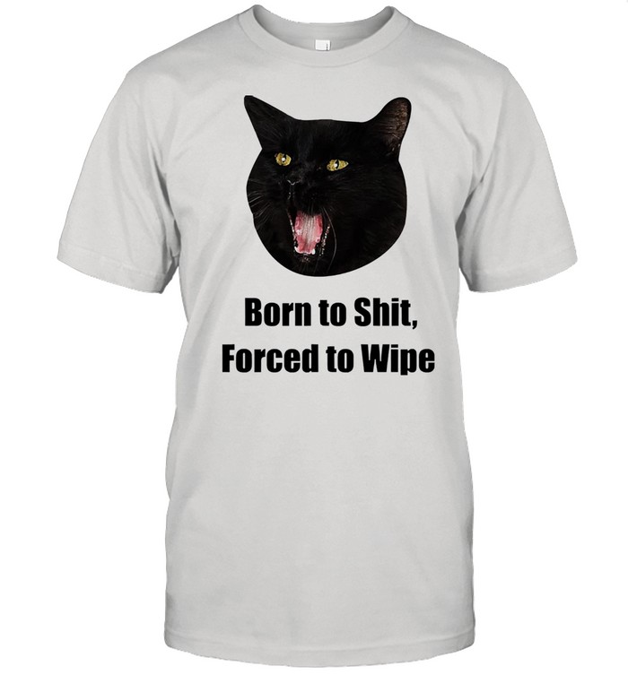 Black Cat Born to shit forced to wipe killer than bitchin shirt