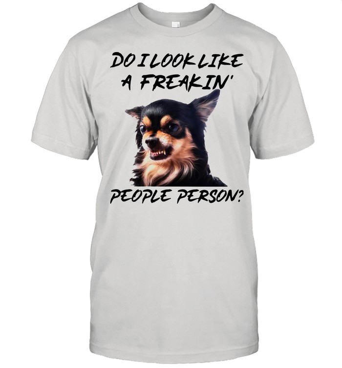 Chihuahua Do I Look Like A Freakin People Person Shirt