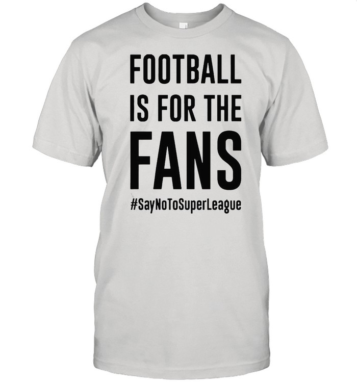Football is for the fans say no to Super League shirt