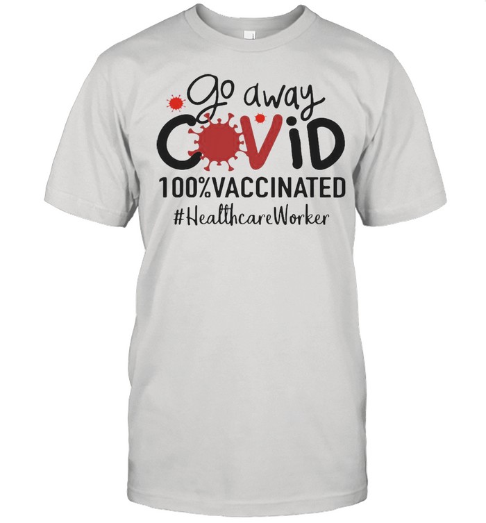 Go Away Covid 100% Vaccinated Healthcare Worker Shirt