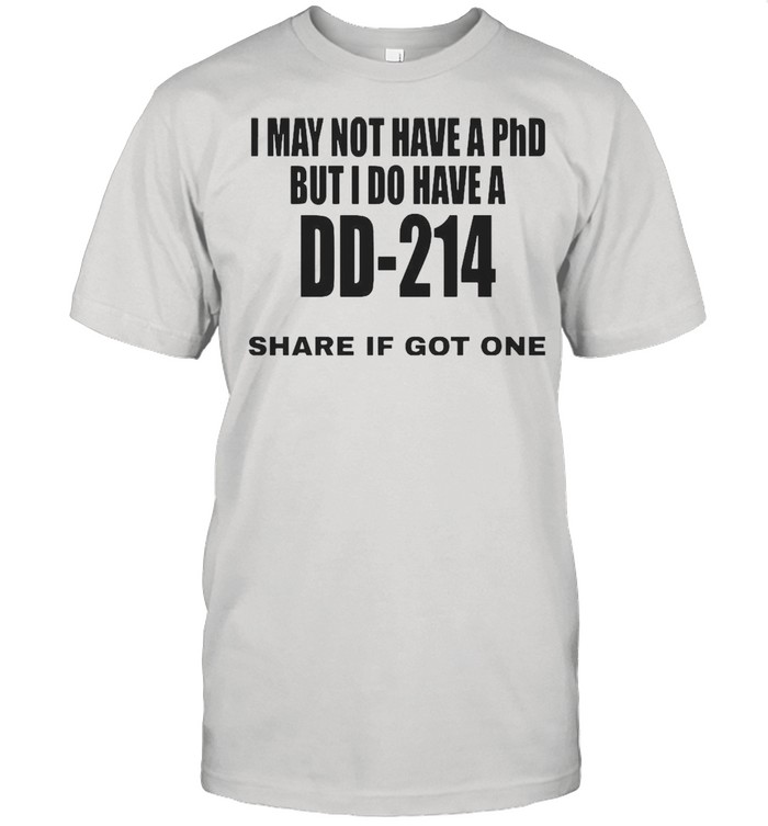 I May Not Have A Phd But I Do Have A DD-214 Share If Got One T-shirt