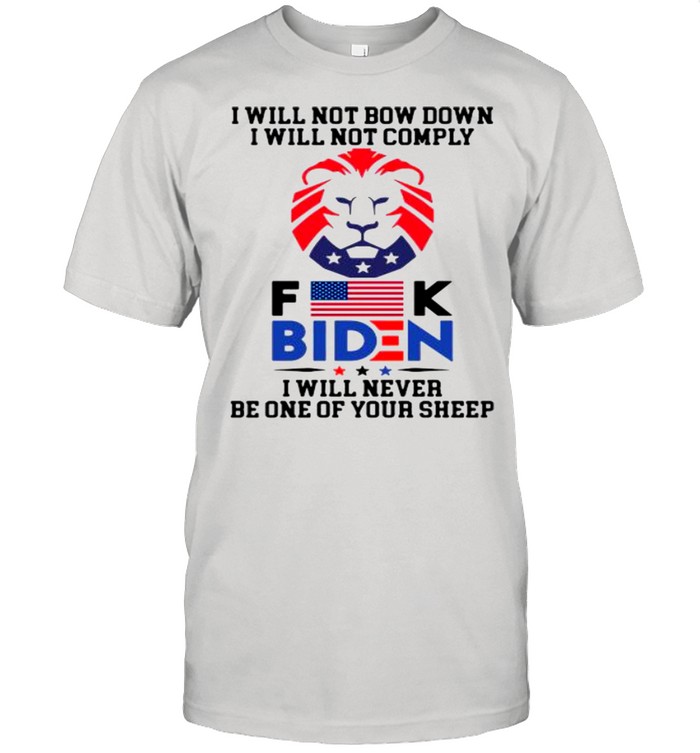 I will not bow down I will not comply Fuck Biden I will never be one your sheep shirt