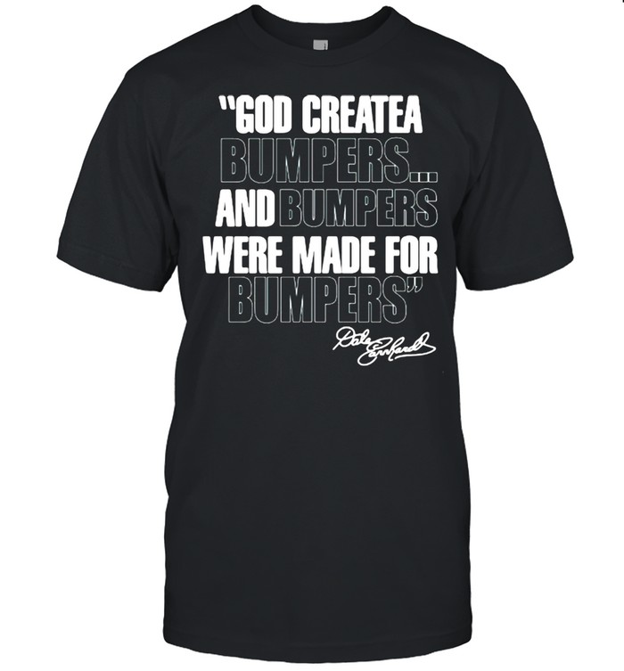 Quote By Dale Earnhardt God Created Bumpers And Numpers Were Made For Bumping Shirt