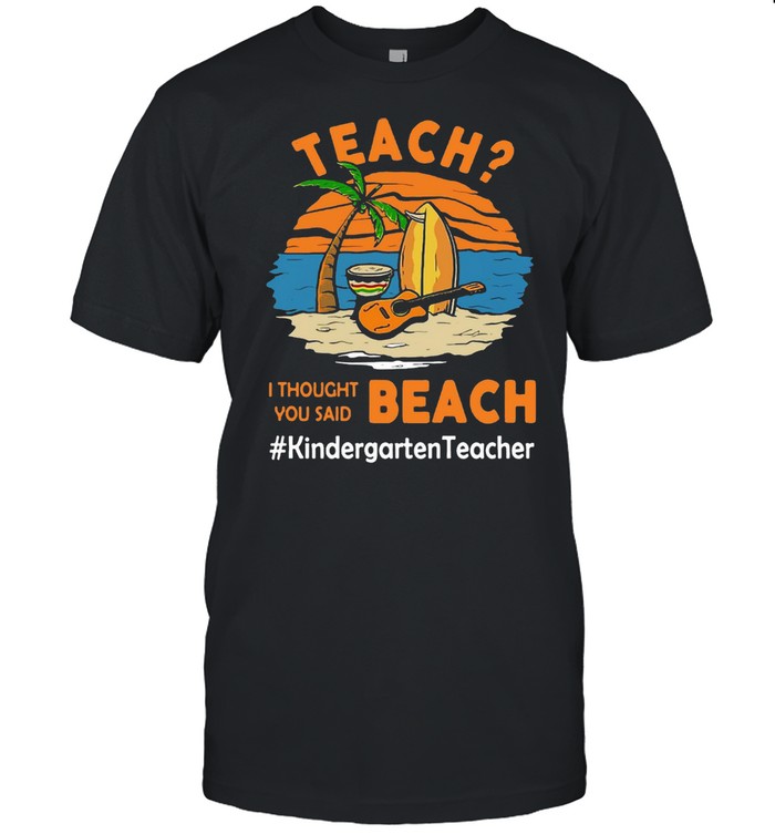 Teach I Thought You Said Beach #Kindergarten Teacher T-shirt Classic Men's T-shirt