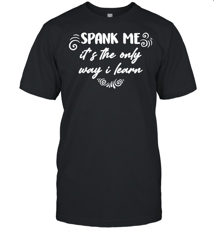 Spank Me It’s The Only Way I Learn  Classic Men's T-shirt