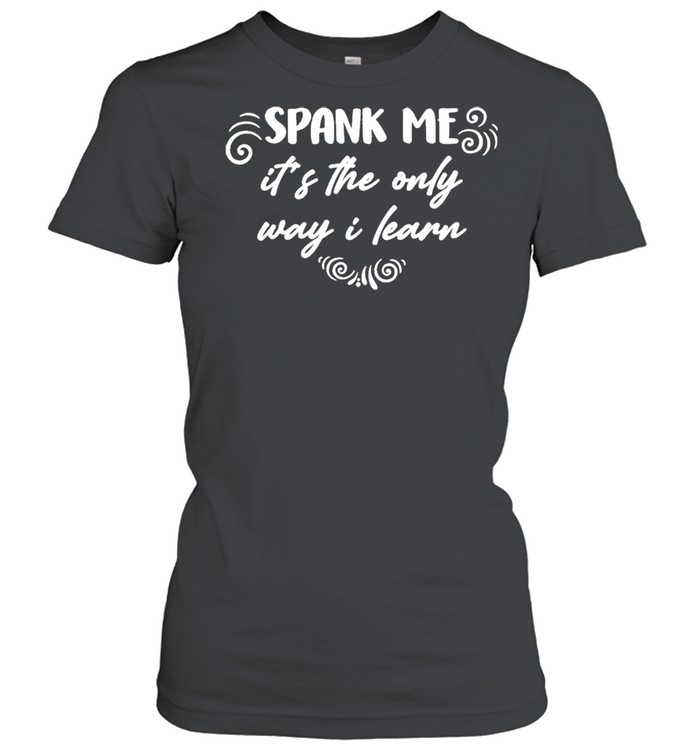 Spank Me It’s The Only Way I Learn  Classic Women's T-shirt