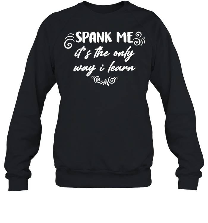 Spank Me It’s The Only Way I Learn  Unisex Sweatshirt